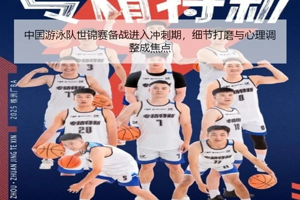 中国游泳队世锦赛备战进入冲刺期，细节打磨与心理调整成焦点